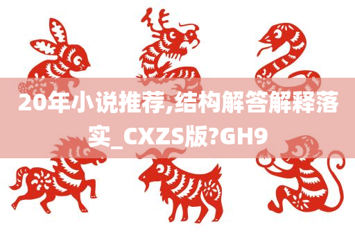 20年小说推荐,结构解答解释落实_CXZS版?GH9