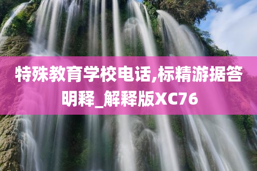 特殊教育学校电话,标精游据答明释_解释版XC76