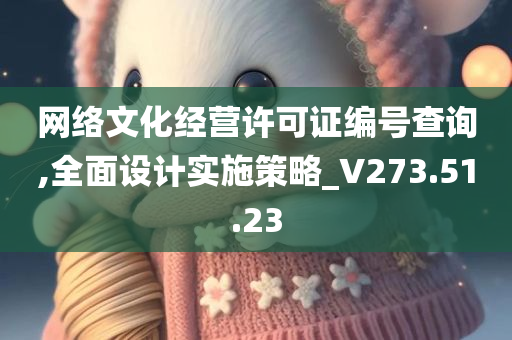 网络文化经营许可证编号查询,全面设计实施策略_V273.51.23