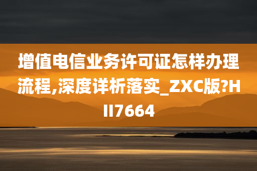 增值电信业务许可证怎样办理流程,深度详析落实_ZXC版?HII7664