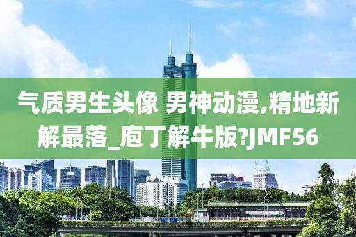 气质男生头像 男神动漫,精地新解最落_庖丁解牛版?JMF56