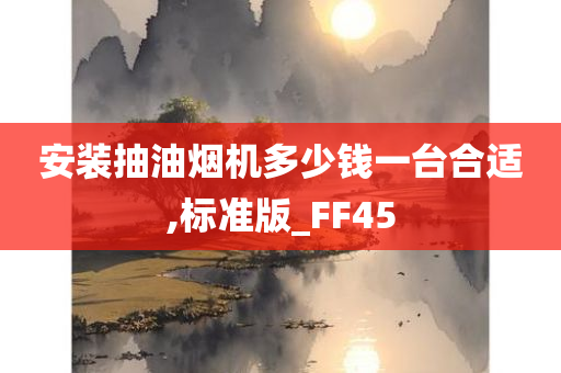 安装抽油烟机多少钱一台合适,标准版_FF45