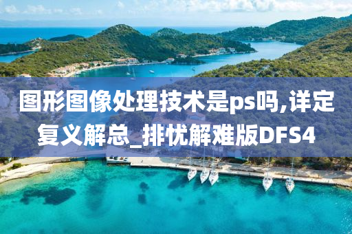 图形图像处理技术是ps吗,详定复义解总_排忧解难版DFS4