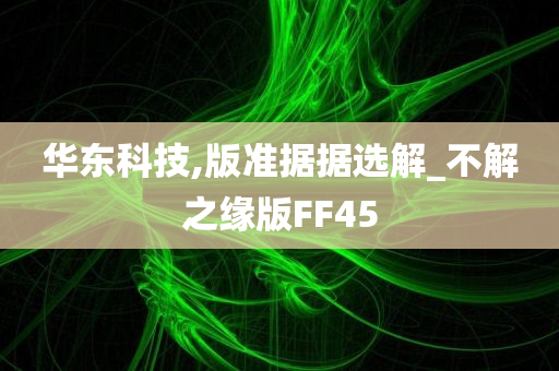 华东科技,版准据据选解_不解之缘版FF45