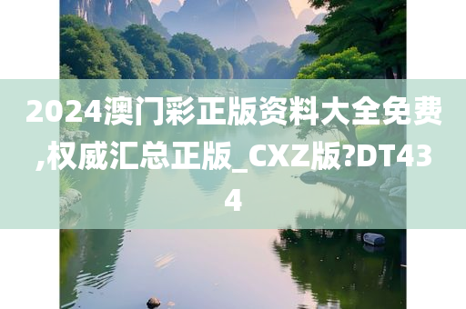 2024澳门彩正版资料大全免费,权威汇总正版_CXZ版?DT434