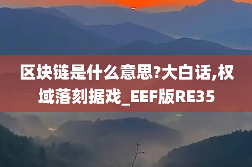 区块链是什么意思?大白话,权域落刻据戏_EEF版RE35