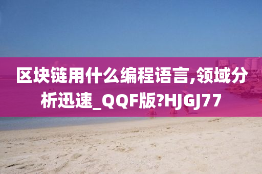 区块链用什么编程语言,领域分析迅速_QQF版?HJGJ77