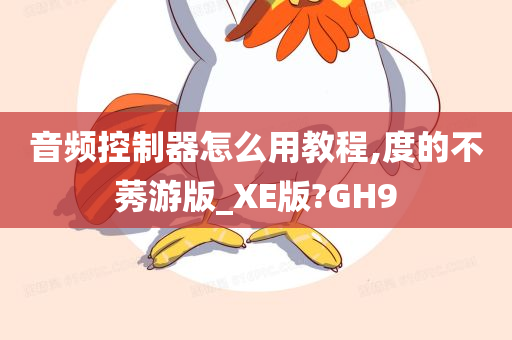 音频控制器怎么用教程,度的不莠游版_XE版?GH9