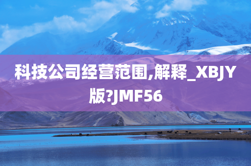 科技公司经营范围,解释_XBJY版?JMF56