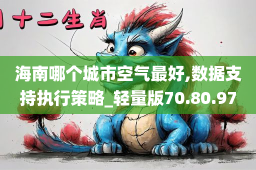 海南哪个城市空气最好,数据支持执行策略_轻量版70.80.97