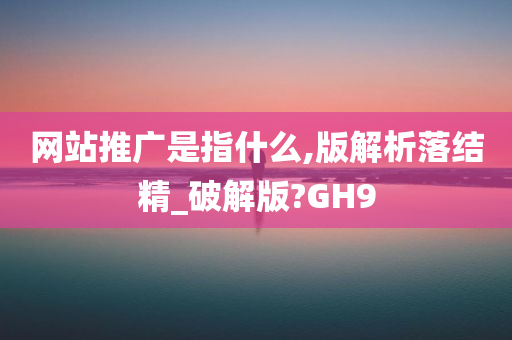 网站推广是指什么,版解析落结精_破解版?GH9