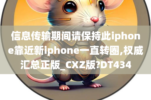 信息传输期间请保持此iphone靠近新iphone一直转圈,权威汇总正版_CXZ版?DT434