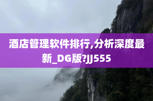 酒店管理软件排行,分析深度最新_DG版?JJ555