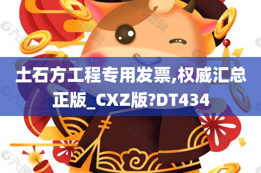 土石方工程专用发票,权威汇总正版_CXZ版?DT434