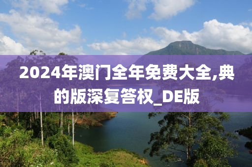 2024年澳门全年免费大全,典的版深复答权_DE版