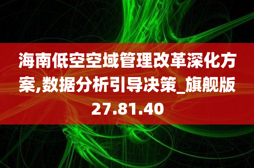 海南低空空域管理改革深化方案,数据分析引导决策_旗舰版27.81.40