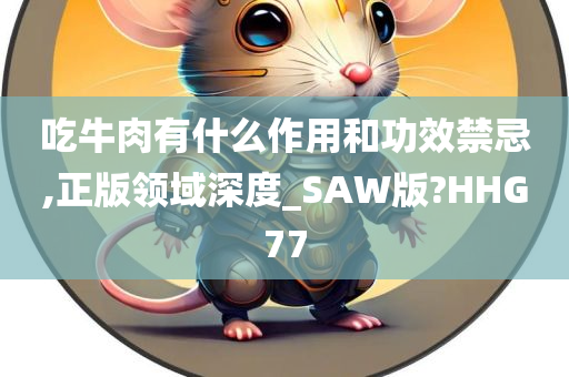 吃牛肉有什么作用和功效禁忌,正版领域深度_SAW版?HHG77