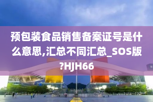 预包装食品销售备案证号是什么意思,汇总不同汇总_SOS版?HJH66