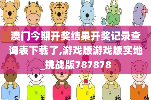 澳门今期开奖结果开奖记录查询表下载了,游戏版游戏版实地_挑战版787878