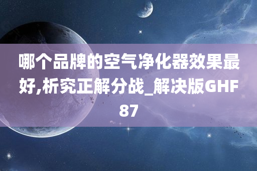 哪个品牌的空气净化器效果最好,析究正解分战_解决版GHF87