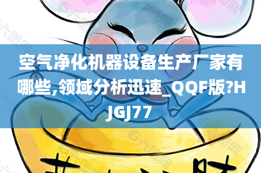 空气净化机器设备生产厂家有哪些,领域分析迅速_QQF版?HJGJ77