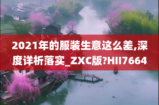 2021年的服装生意这么差,深度详析落实_ZXC版?HII7664