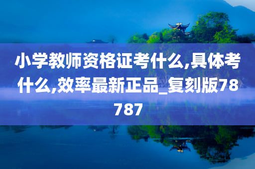 小学教师资格证考什么,具体考什么,效率最新正品_复刻版78787