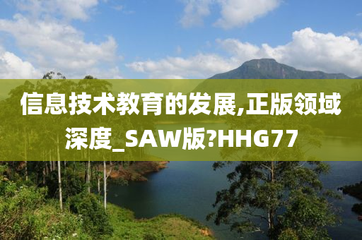 信息技术教育的发展,正版领域深度_SAW版?HHG77