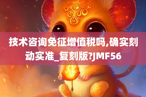 技术咨询免征增值税吗,确实刻动实准_复刻版?JMF56