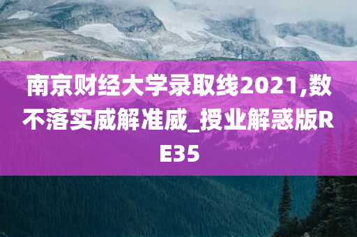 南京财经大学录取线2021,数不落实威解准威_授业解惑版RE35