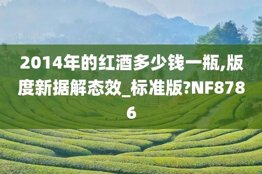 2014年的红酒多少钱一瓶,版度新据解态效_标准版?NF8786