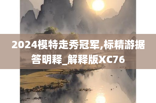 2024模特走秀冠军,标精游据答明释_解释版XC76