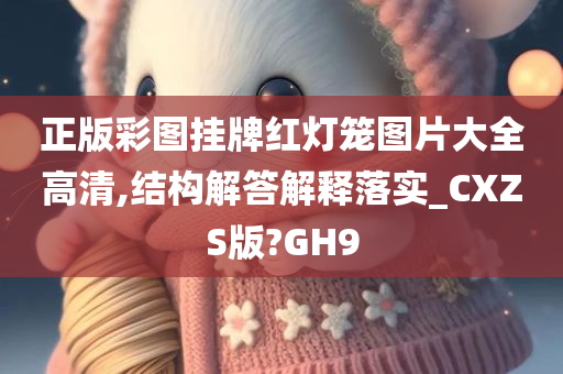 正版彩图挂牌红灯笼图片大全高清,结构解答解释落实_CXZS版?GH9