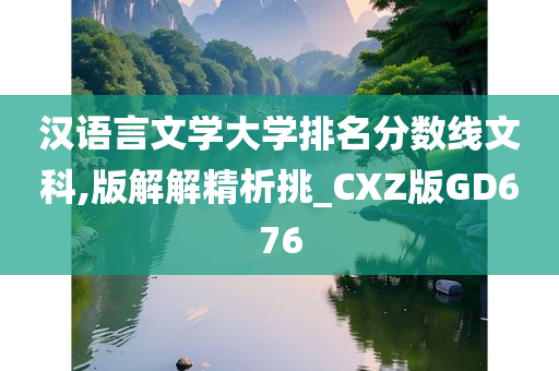 汉语言文学大学排名分数线文科,版解解精析挑_CXZ版GD676