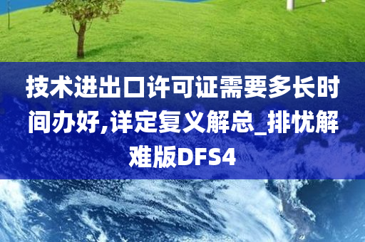 技术进出口许可证需要多长时间办好,详定复义解总_排忧解难版DFS4