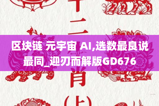 区块链 元宇宙 AI,选数最良说最同_迎刃而解版GD676