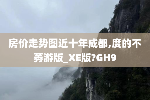 房价走势图近十年成都,度的不莠游版_XE版?GH9