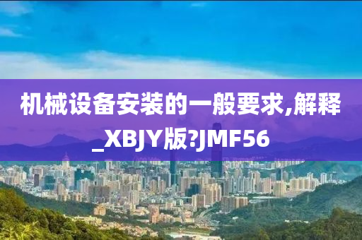 机械设备安装的一般要求,解释_XBJY版?JMF56