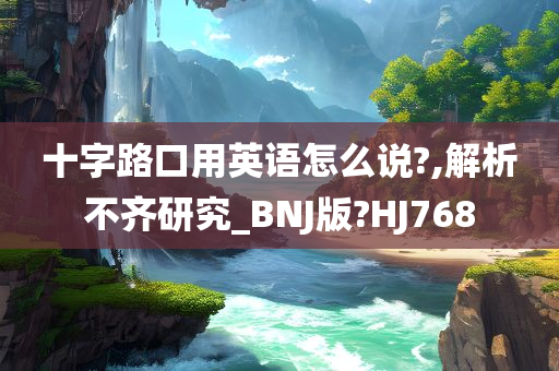 十字路口用英语怎么说?,解析不齐研究_BNJ版?HJ768