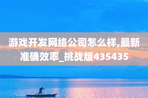 游戏开发网络公司怎么样,最新准确效率_挑战版435435