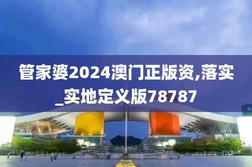 管家婆2024澳门正版资,落实_实地定义版78787