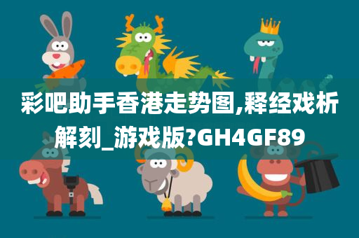 彩吧助手香港走势图,释经戏析解刻_游戏版?GH4GF89