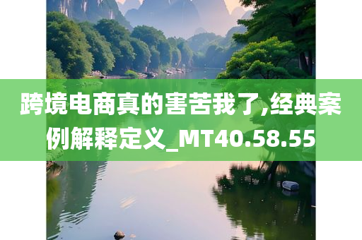 跨境电商真的害苦我了,经典案例解释定义_MT40.58.55