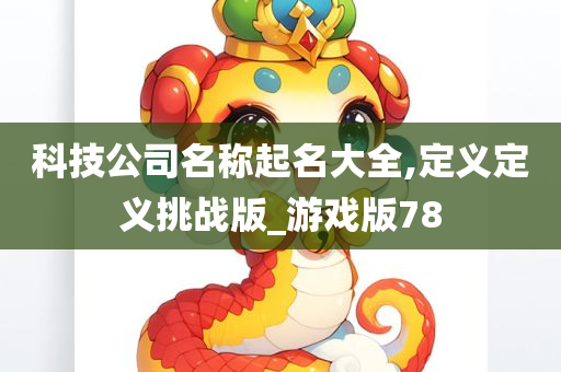 科技公司名称起名大全,定义定义挑战版_游戏版78