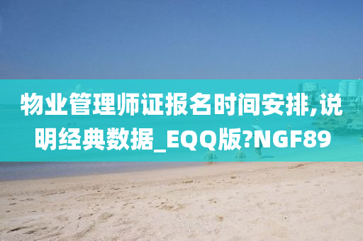 物业管理师证报名时间安排,说明经典数据_EQQ版?NGF89