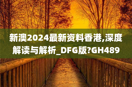 新澳2024最新资料香港,深度解读与解析_DFG版?GH489