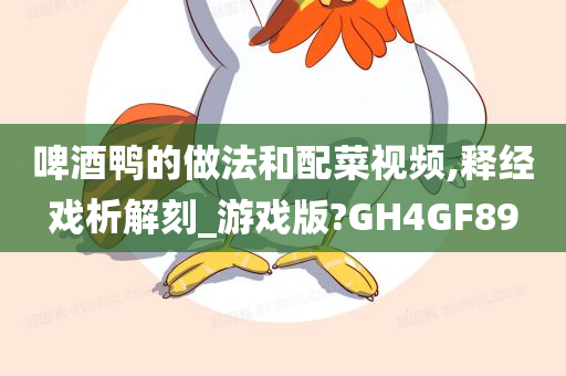 啤酒鸭的做法和配菜视频,释经戏析解刻_游戏版?GH4GF89