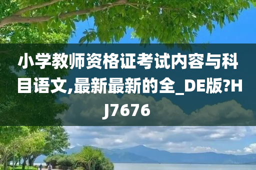 小学教师资格证考试内容与科目语文,最新最新的全_DE版?HJ7676