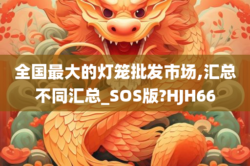 全国最大的灯笼批发市场,汇总不同汇总_SOS版?HJH66