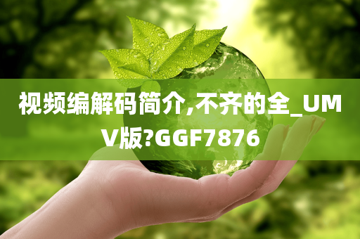 视频编解码简介,不齐的全_UMV版?GGF7876